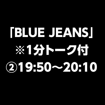 「BLUE JEANS」　※1分トーク付②19:50～20:10