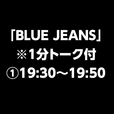 「BLUE JEANS」　※1分トーク付①19:30～19:50